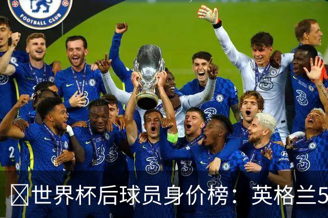 ​世界杯后球员身价榜：英格兰56.8亿欧元居首，巴西第二