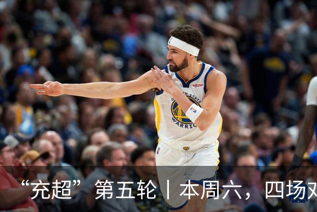 “充超”第五轮丨本周六，四场对决看点拉满