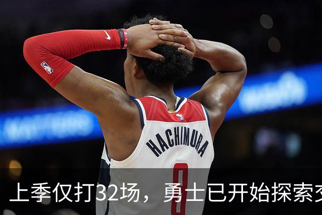 上季仅打32场，勇士已开始探索交易波尔津吉斯