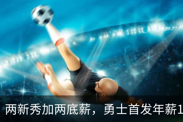 两新秀加两底薪，勇士首发年薪1619万，只有库里的四分之一
