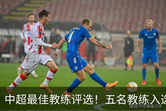 中超最佳教练评选！五名教练入选，究竟花落谁家？