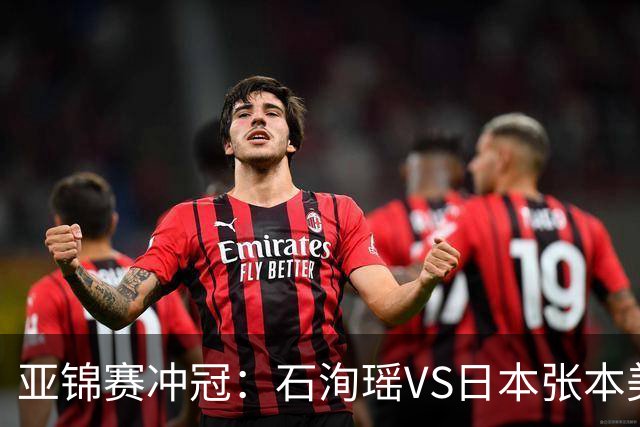 亚锦赛冲冠：石洵瑶VS日本张本美和，王艺迪、蒯曼、陈熠等出战