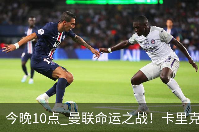 今晚10点 曼联命运之战！卡里克输球可能下课 B费或遭弃用