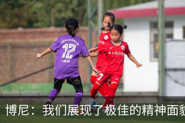 博尼：我们展现了极佳的精神面貌；我只是尽我所能帮助球队