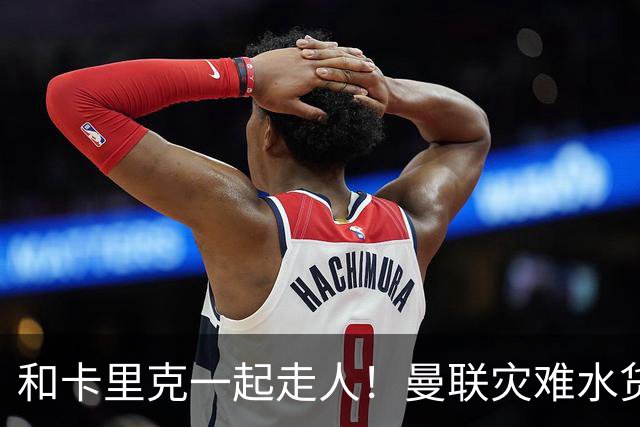 和卡里克一起走人！曼联灾难水货该清理！8000 万豪砸彻底打水漂