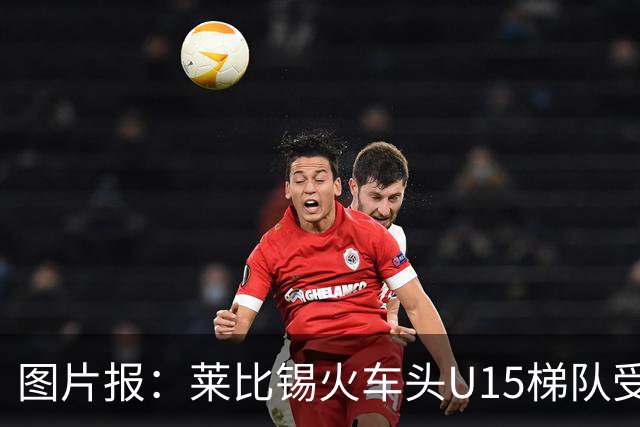 图片报：莱比锡火车头U15梯队受邀赴南京参赛