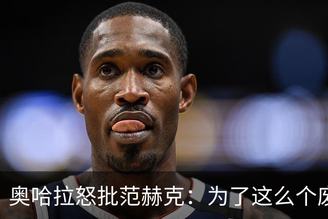 奥哈拉怒批范赫克：为了这么个废物，热刺竟然把武什科维奇卖了