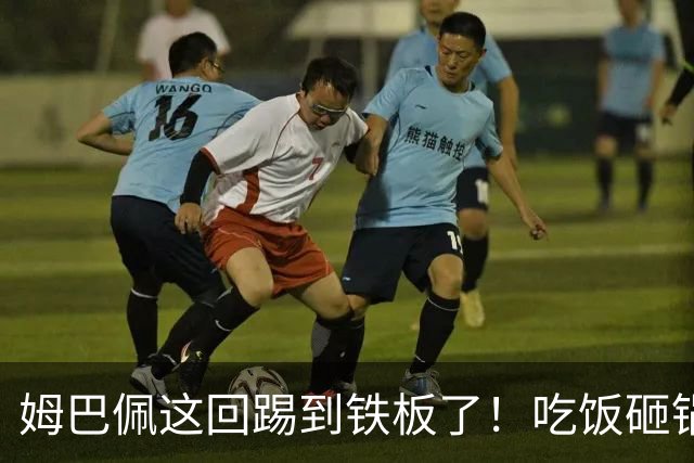 姆巴佩这回踢到铁板了！吃饭砸锅，天理不容！