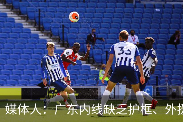 媒体人：广东内线缺乏护框、外援缺乏进攻威胁性的短板暴露无遗