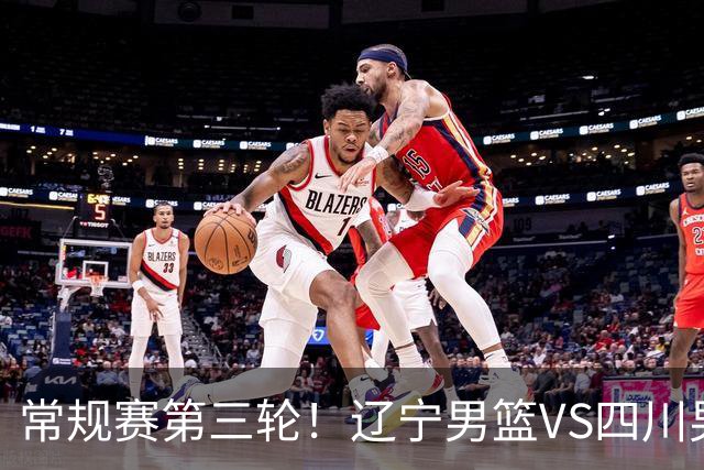 常规赛第三轮！辽宁男篮VS四川男篮，赛前带来辽宁男篮赵继伟、克里斯、库珀以及四川男篮黄荣奇的最新消息