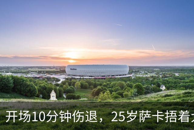 开场10分钟伤退，25岁萨卡捂着大腿离场