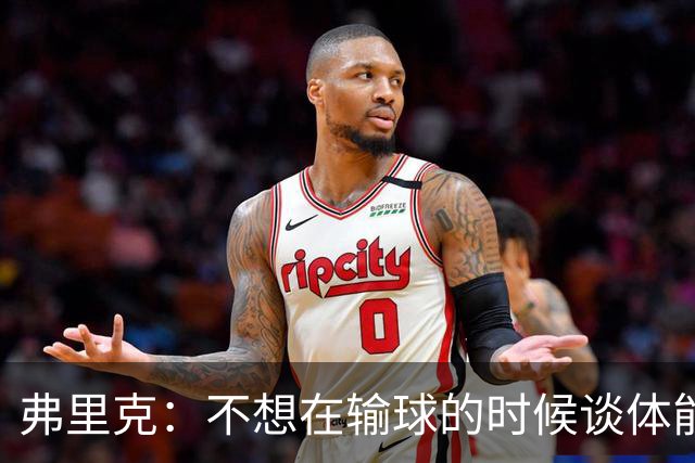 弗里克：不想在输球的时候谈体能影响，否则像在找借口