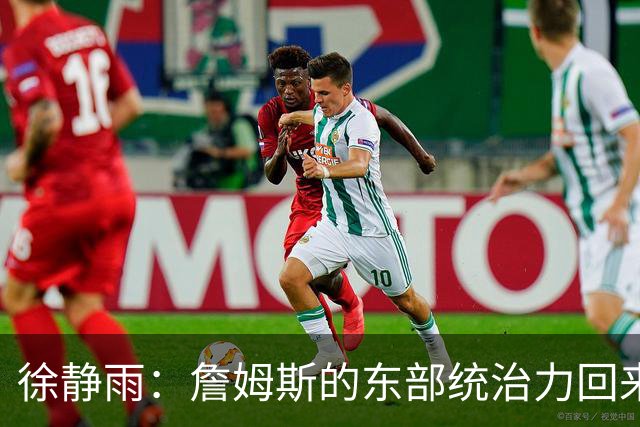 徐静雨：詹姆斯的东部统治力回来了 狮王已经让费城彻底焕发新生