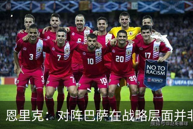 恩里克：对阵巴萨在战略层面并非决定性；在主场我们强大得多