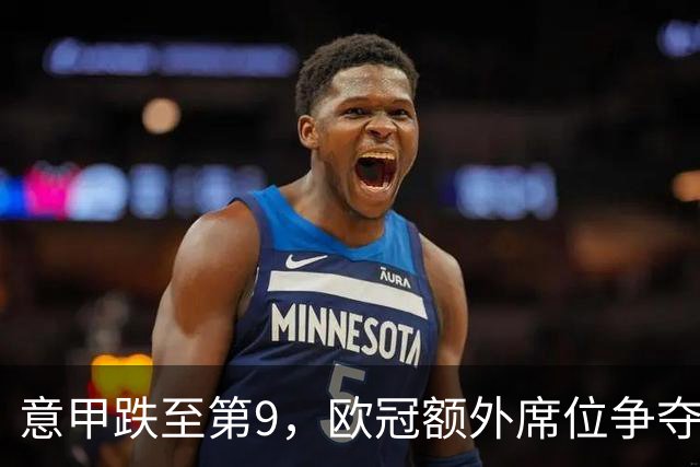意甲跌至第9，欧冠额外席位争夺已落后榜首1.397分