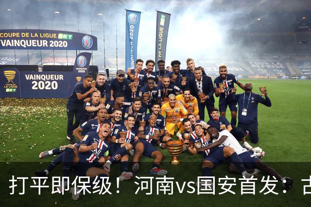 打平即保级！河南vs国安首发：古斯塔沃、王上源、张玉宁先发