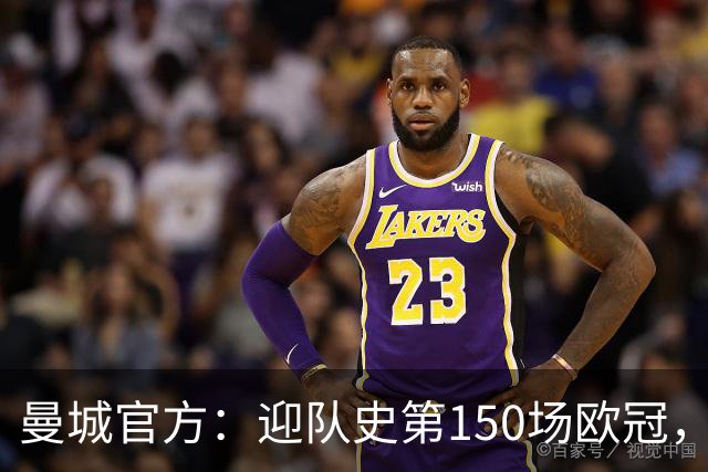 曼城官方：迎队史第150场欧冠，与皇马交手17次最多