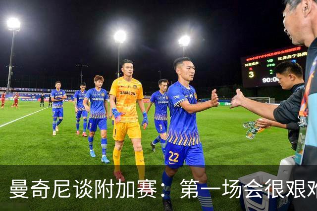 曼奇尼谈附加赛：第一场会很艰难 下一轮反而好踢