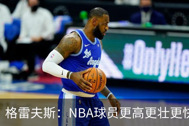格雷夫斯：NBA球员更高更壮更快 身体对抗是进NBA后的最大变化