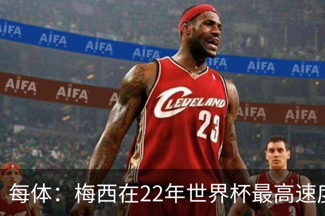 每体：梅西在22年世界杯最高速度是29.8km/h，26年达到31km/h