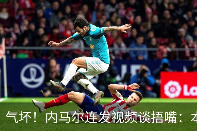 气坏！内马尔连发视频谈捂嘴：本是反种族歧视规则，他却自己谋利