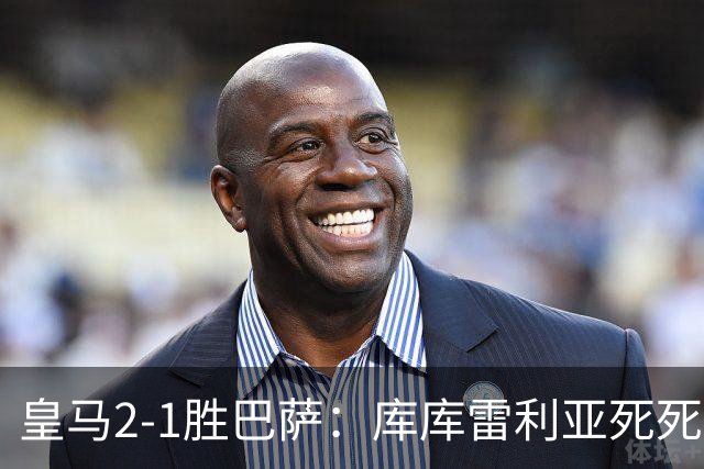 皇马2-1胜巴萨：库库雷利亚死死咬住亚马尔，25次抢断终结天才