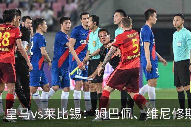 皇马vs莱比锡：姆巴佩、维尼修斯首发，B席、居莱尔出战