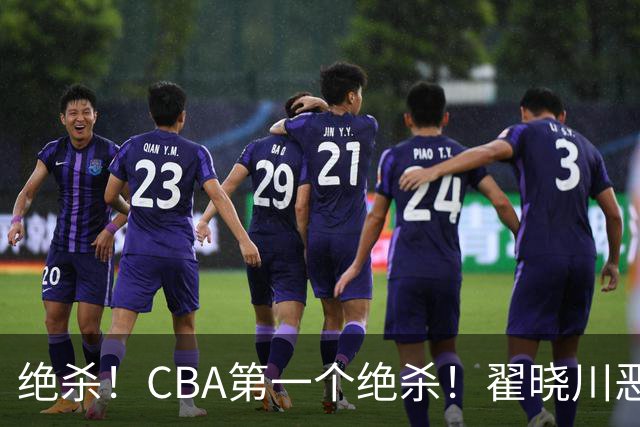 绝杀！CBA第一个绝杀！翟晓川恶犯引发争议