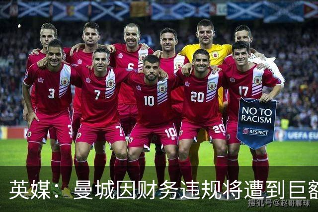 英媒：曼城因财务违规将遭到巨额罚款+扣分 降级至英冠