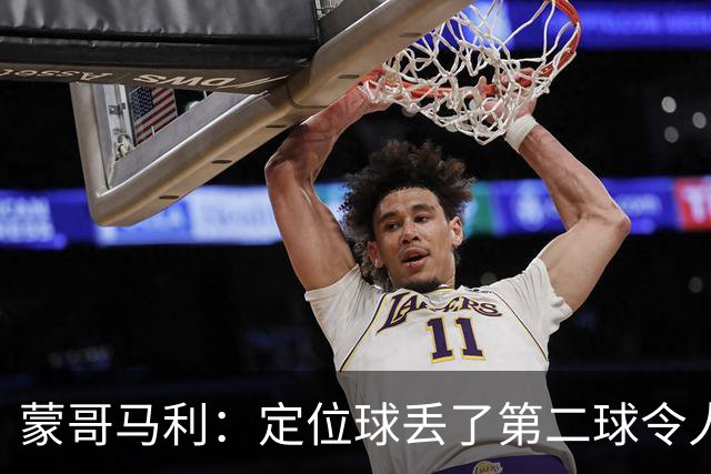 蒙哥马利：定位球丢了第二球令人失望，若没有这球我们配得上三分