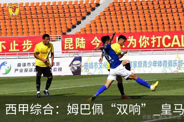 西甲综合：姆巴佩“双响” 皇马大胜塞维利亚重返积分榜前三