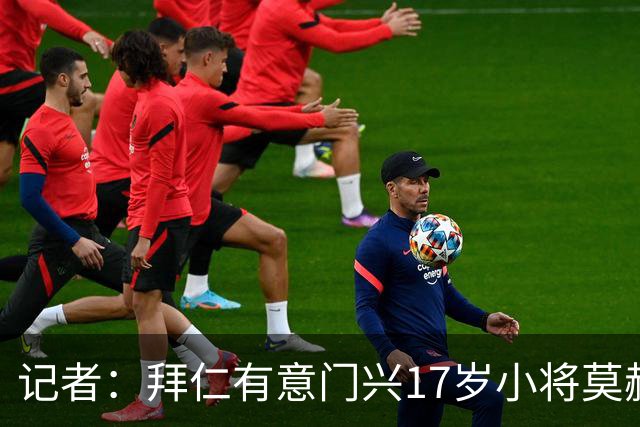 记者：拜仁有意门兴17岁小将莫赫亚，多特、莱比锡、药厂亦在关注