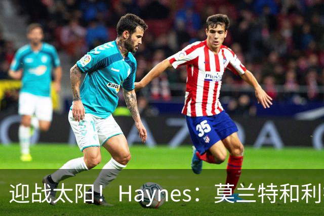 迎战太阳！Haynes：莫兰特和利拉德将搭档后场先发出战