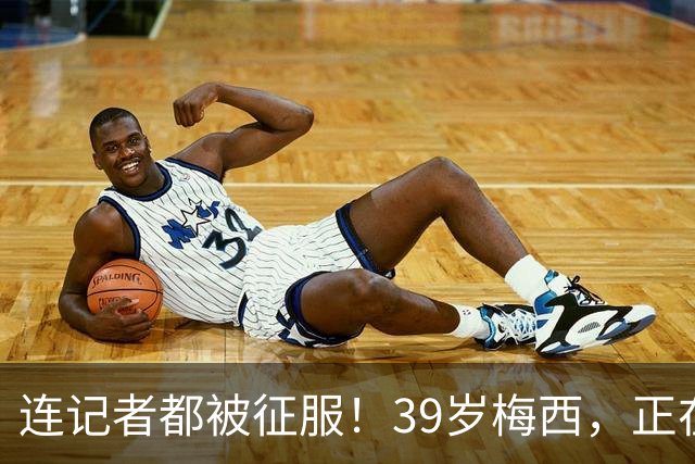 连记者都被征服！39岁梅西，正在重新定义MVP标准