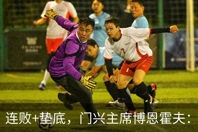 连败+垫底，门兴主席博恩霍夫：我一直都是个斗士，拒绝辞职