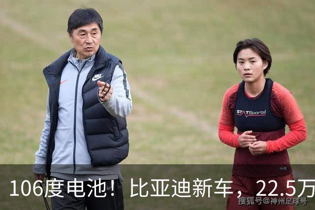 106度电池！比亚迪新车，22.5万元起