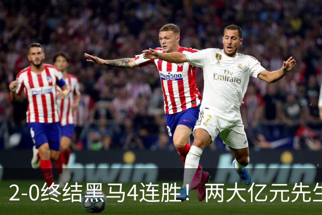 2-0终结黑马4连胜！两大亿元先生发威 10.9亿豪门主场首胜跻身前四