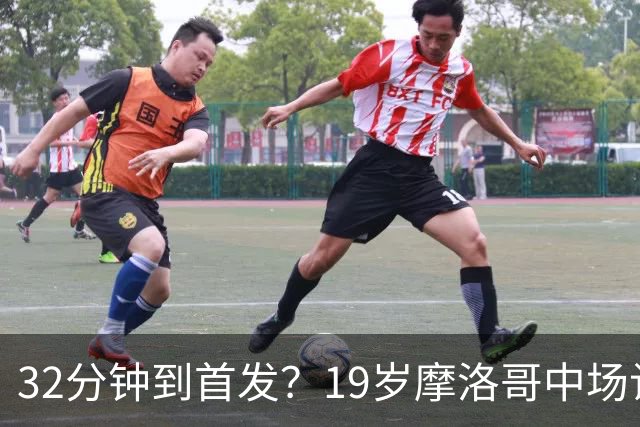 32分钟到首发？19岁摩洛哥中场让主帅说出这句话