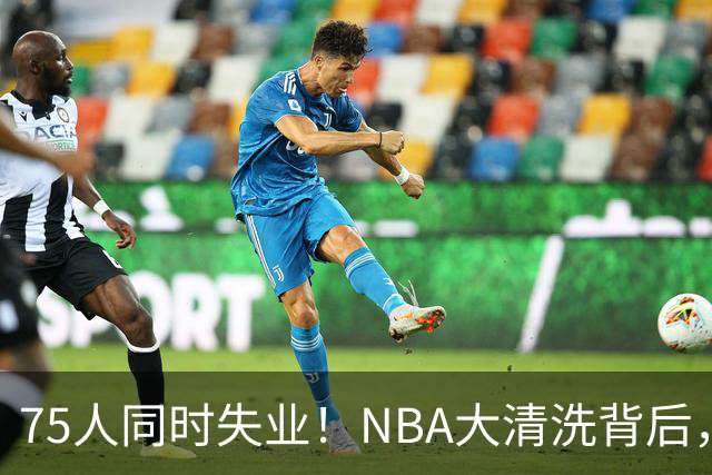 75人同时失业！NBA大清洗背后，中国联赛迎来捡漏好时机？
