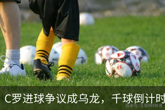 C罗进球争议成乌龙，千球倒计时遇数据分歧