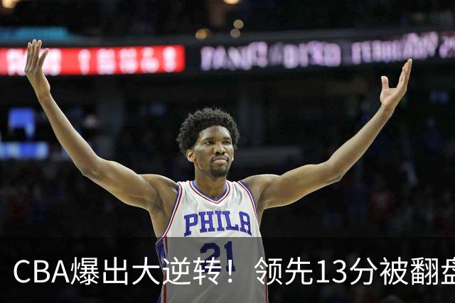 CBA爆出大逆转！领先13分被翻盘，吞下赛季两连败，国手16投6中
