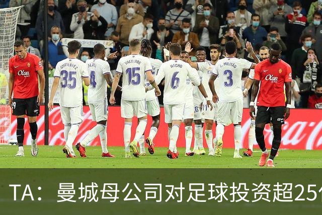 TA：曼城母公司对足球投资超25亿镑，穆巴拉克称CFG估值超73亿