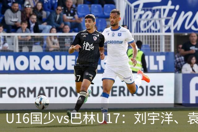 U16国少vs巴林U17：刘宇洋、袁博涵、彭显宸首发